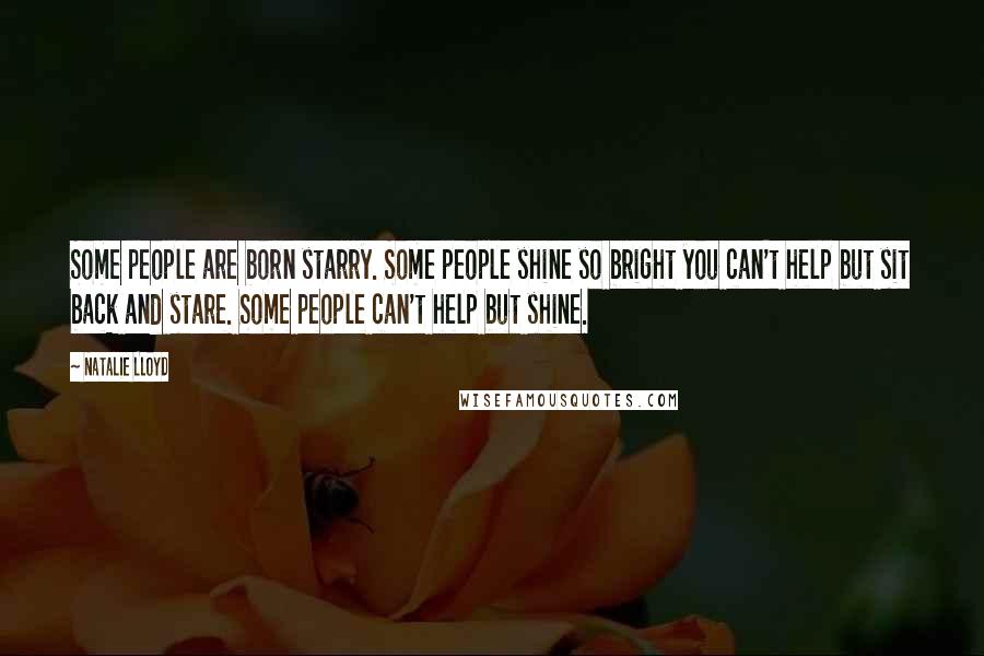 Natalie Lloyd Quotes: Some people are born starry. Some people shine so bright you can't help but sit back and stare. Some people can't help but shine.