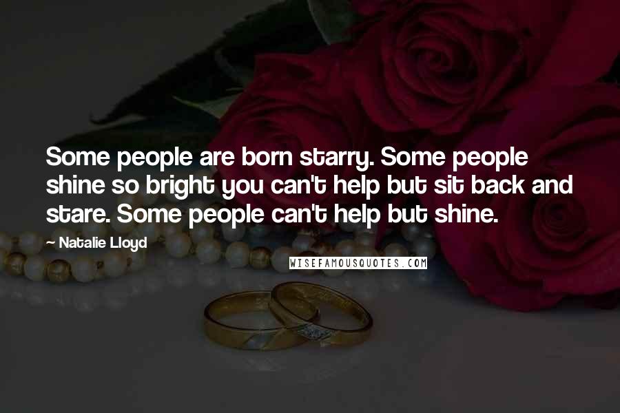 Natalie Lloyd Quotes: Some people are born starry. Some people shine so bright you can't help but sit back and stare. Some people can't help but shine.