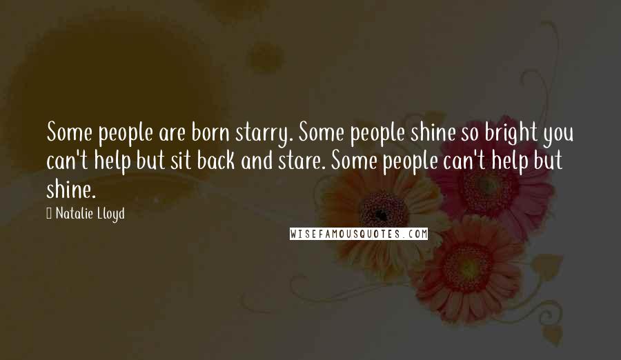 Natalie Lloyd Quotes: Some people are born starry. Some people shine so bright you can't help but sit back and stare. Some people can't help but shine.