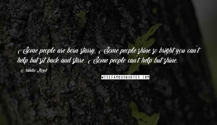 Natalie Lloyd Quotes: Some people are born starry. Some people shine so bright you can't help but sit back and stare. Some people can't help but shine.