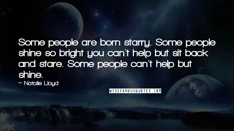 Natalie Lloyd Quotes: Some people are born starry. Some people shine so bright you can't help but sit back and stare. Some people can't help but shine.