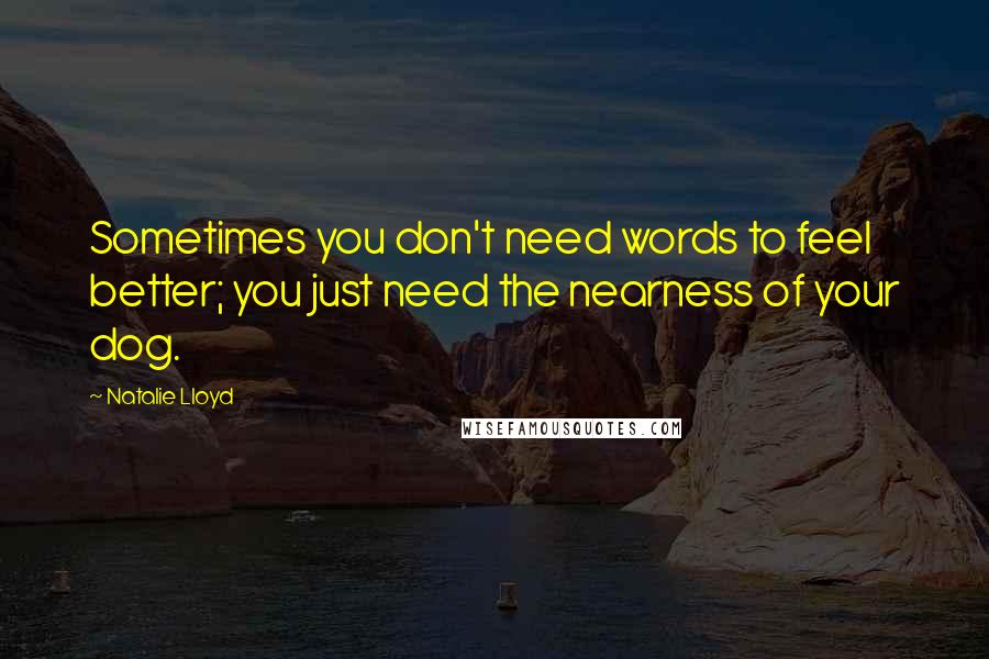 Natalie Lloyd Quotes: Sometimes you don't need words to feel better; you just need the nearness of your dog.