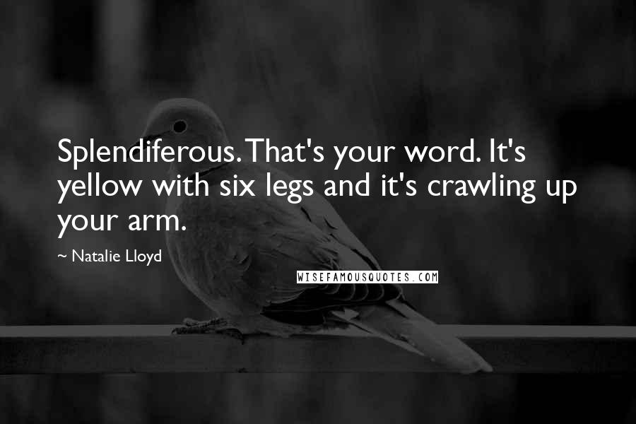 Natalie Lloyd Quotes: Splendiferous. That's your word. It's yellow with six legs and it's crawling up your arm.