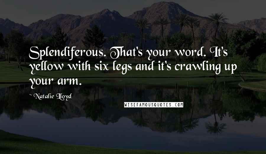 Natalie Lloyd Quotes: Splendiferous. That's your word. It's yellow with six legs and it's crawling up your arm.
