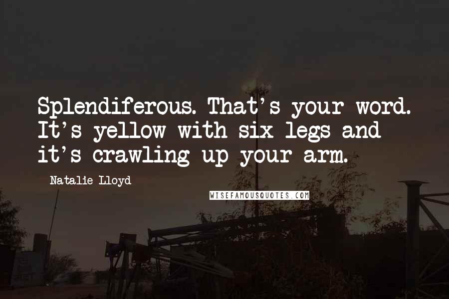 Natalie Lloyd Quotes: Splendiferous. That's your word. It's yellow with six legs and it's crawling up your arm.