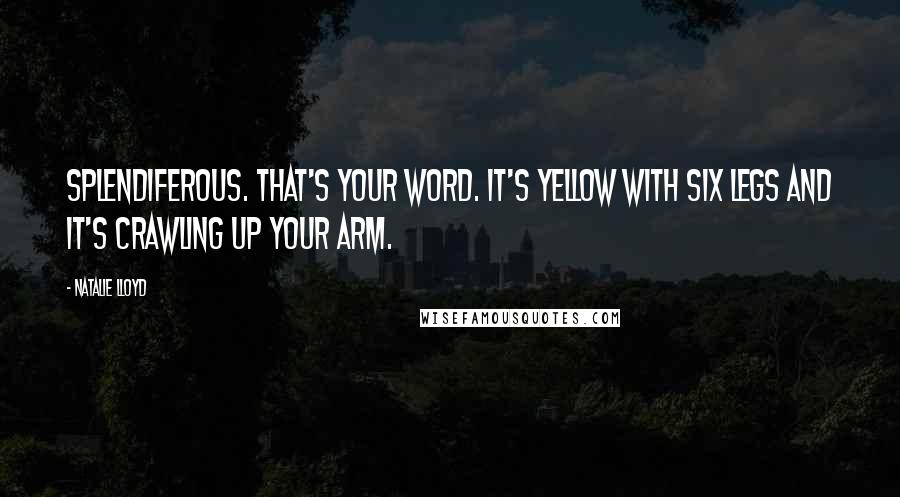 Natalie Lloyd Quotes: Splendiferous. That's your word. It's yellow with six legs and it's crawling up your arm.