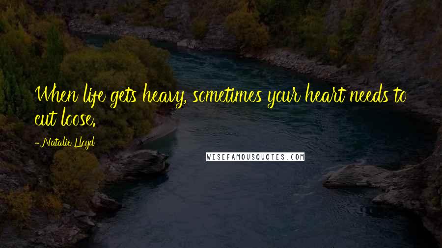 Natalie Lloyd Quotes: When life gets heavy, sometimes your heart needs to cut loose.