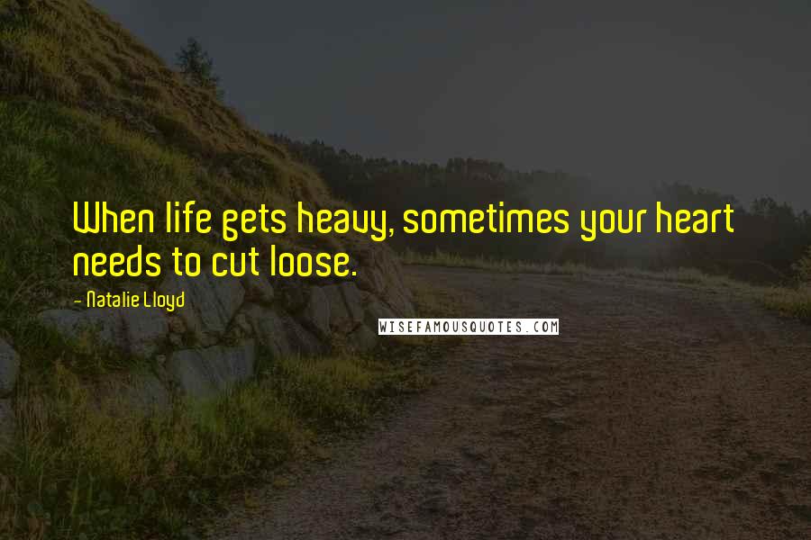 Natalie Lloyd Quotes: When life gets heavy, sometimes your heart needs to cut loose.