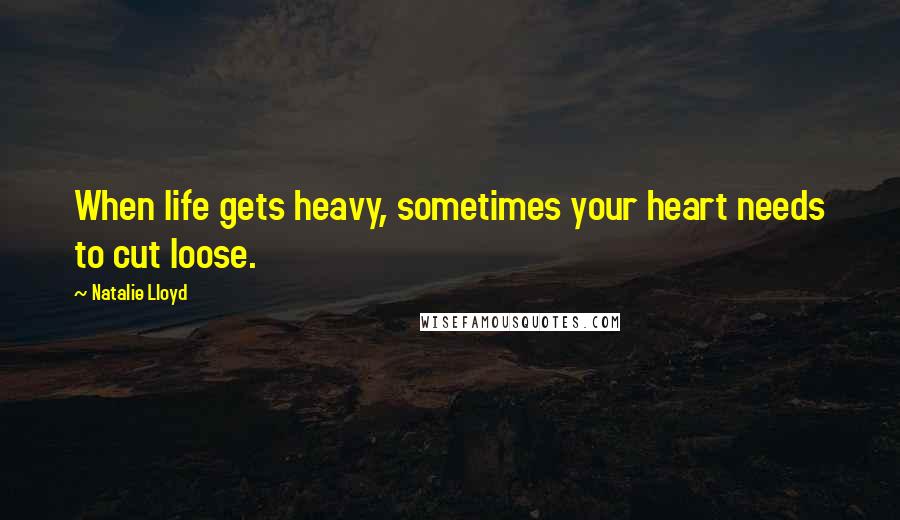 Natalie Lloyd Quotes: When life gets heavy, sometimes your heart needs to cut loose.