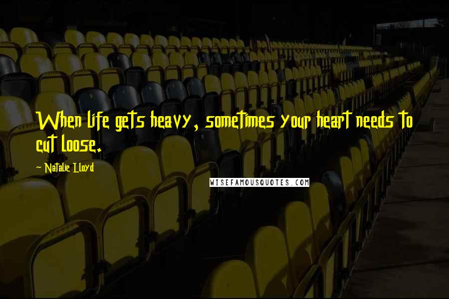 Natalie Lloyd Quotes: When life gets heavy, sometimes your heart needs to cut loose.