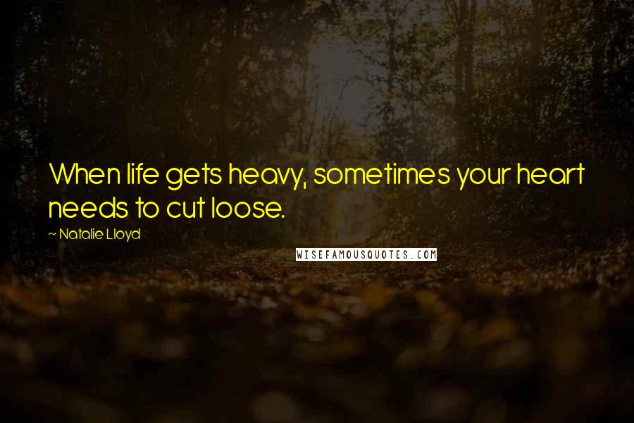 Natalie Lloyd Quotes: When life gets heavy, sometimes your heart needs to cut loose.