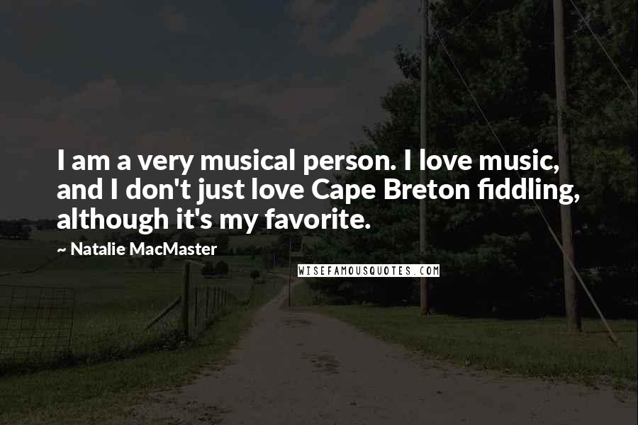 Natalie MacMaster Quotes: I am a very musical person. I love music, and I don't just love Cape Breton fiddling, although it's my favorite.