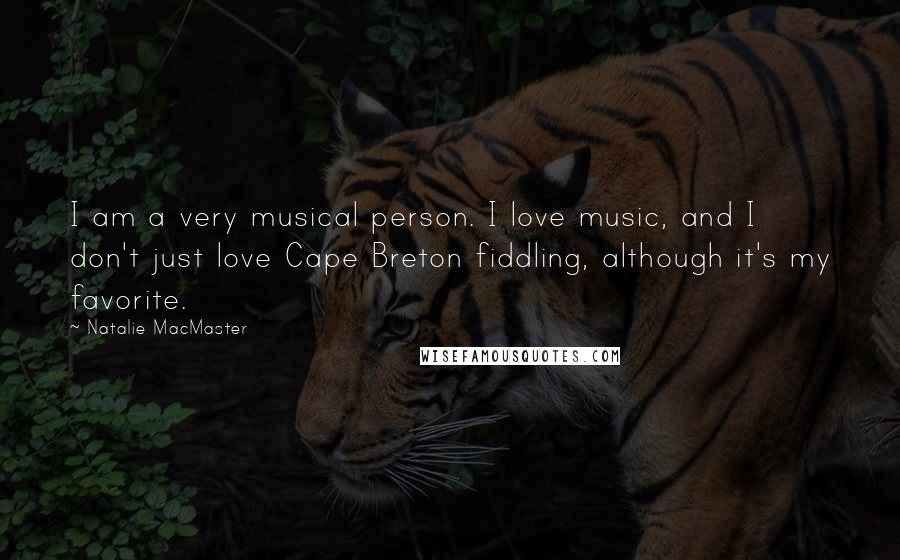 Natalie MacMaster Quotes: I am a very musical person. I love music, and I don't just love Cape Breton fiddling, although it's my favorite.