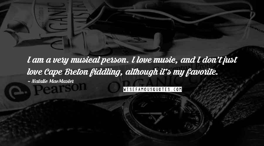 Natalie MacMaster Quotes: I am a very musical person. I love music, and I don't just love Cape Breton fiddling, although it's my favorite.
