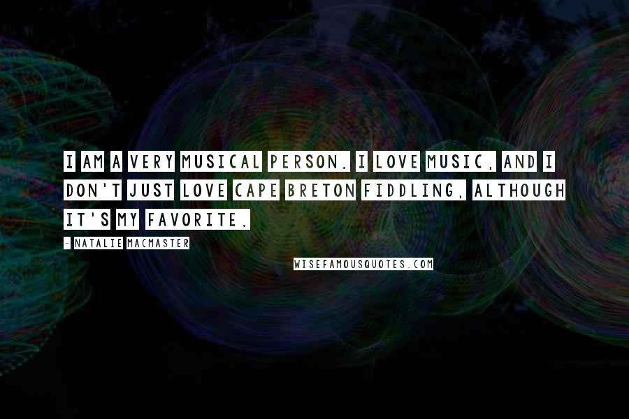 Natalie MacMaster Quotes: I am a very musical person. I love music, and I don't just love Cape Breton fiddling, although it's my favorite.