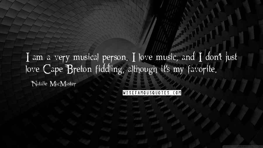 Natalie MacMaster Quotes: I am a very musical person. I love music, and I don't just love Cape Breton fiddling, although it's my favorite.