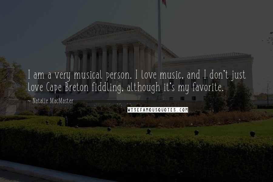 Natalie MacMaster Quotes: I am a very musical person. I love music, and I don't just love Cape Breton fiddling, although it's my favorite.