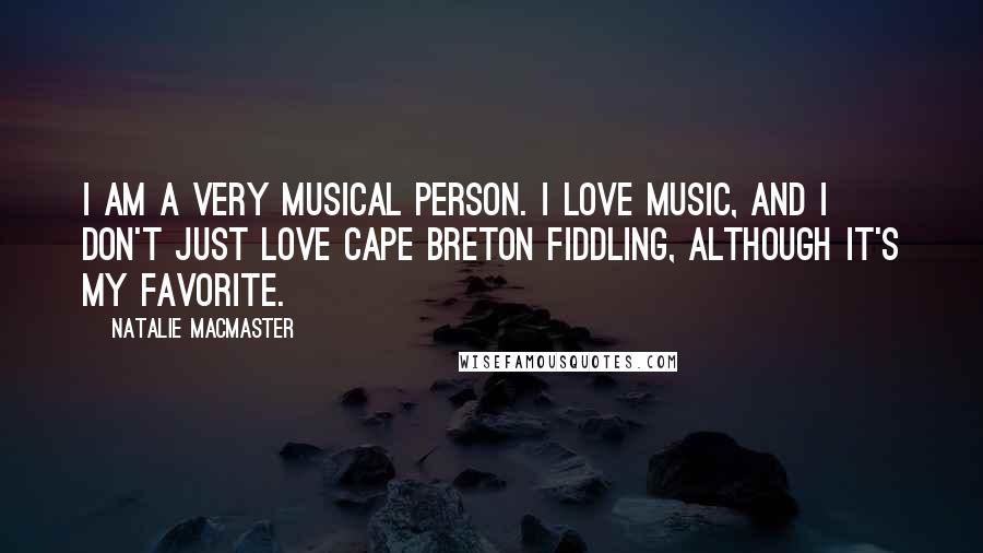 Natalie MacMaster Quotes: I am a very musical person. I love music, and I don't just love Cape Breton fiddling, although it's my favorite.