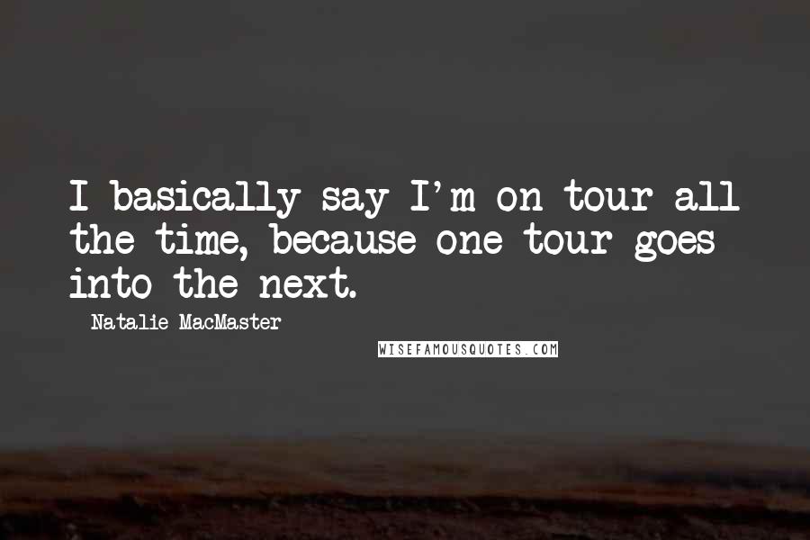 Natalie MacMaster Quotes: I basically say I'm on tour all the time, because one tour goes into the next.