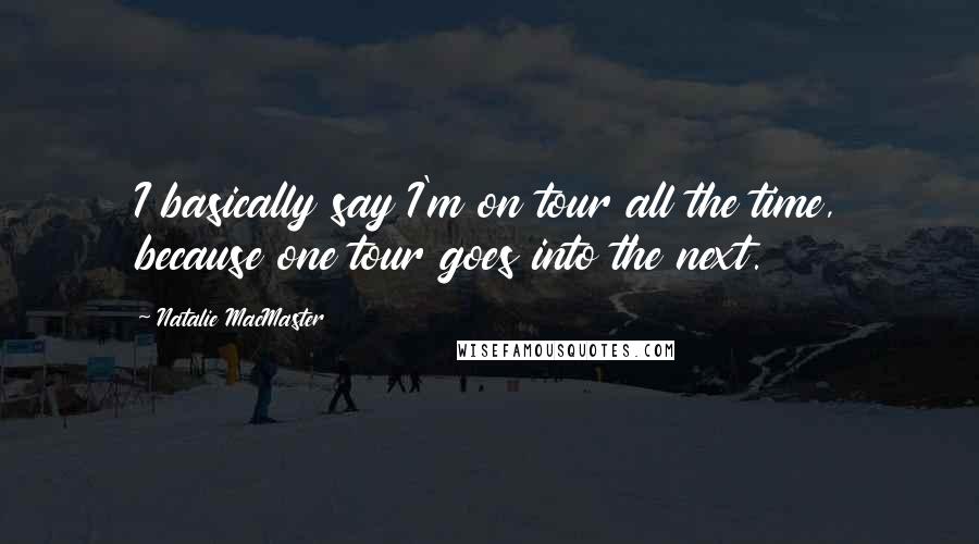 Natalie MacMaster Quotes: I basically say I'm on tour all the time, because one tour goes into the next.