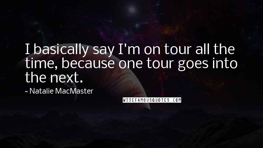 Natalie MacMaster Quotes: I basically say I'm on tour all the time, because one tour goes into the next.