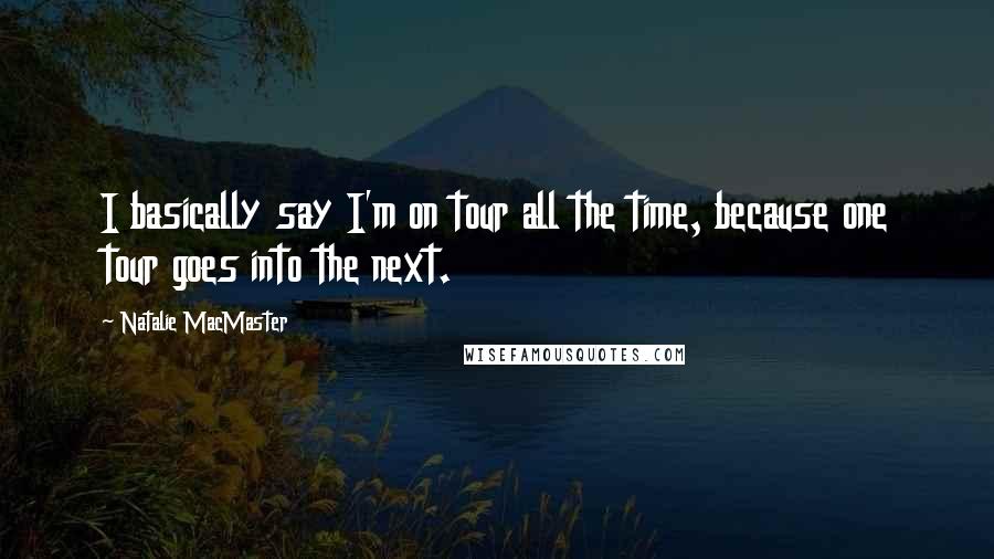 Natalie MacMaster Quotes: I basically say I'm on tour all the time, because one tour goes into the next.