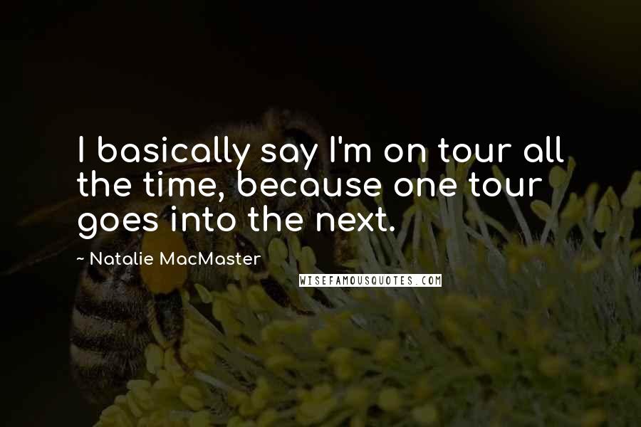 Natalie MacMaster Quotes: I basically say I'm on tour all the time, because one tour goes into the next.