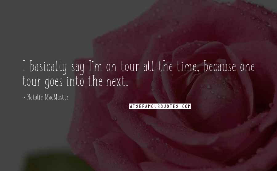 Natalie MacMaster Quotes: I basically say I'm on tour all the time, because one tour goes into the next.