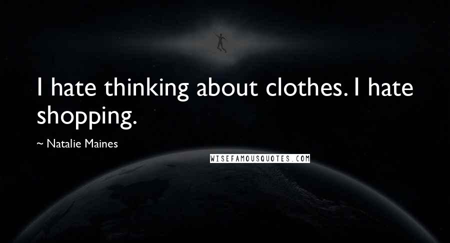 Natalie Maines Quotes: I hate thinking about clothes. I hate shopping.