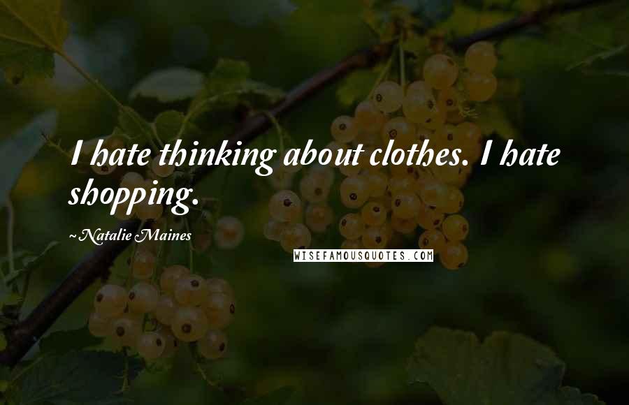 Natalie Maines Quotes: I hate thinking about clothes. I hate shopping.