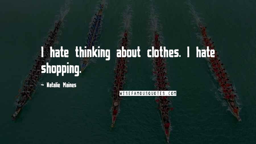 Natalie Maines Quotes: I hate thinking about clothes. I hate shopping.