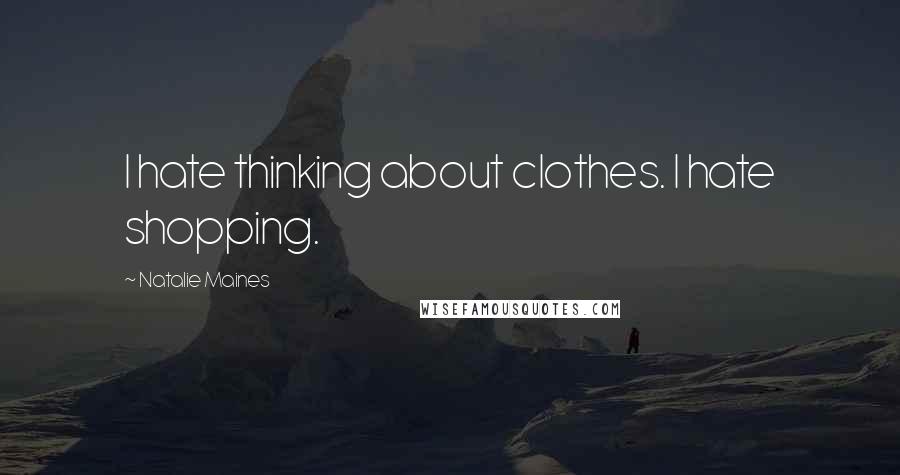 Natalie Maines Quotes: I hate thinking about clothes. I hate shopping.