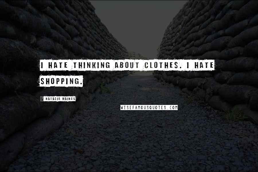 Natalie Maines Quotes: I hate thinking about clothes. I hate shopping.