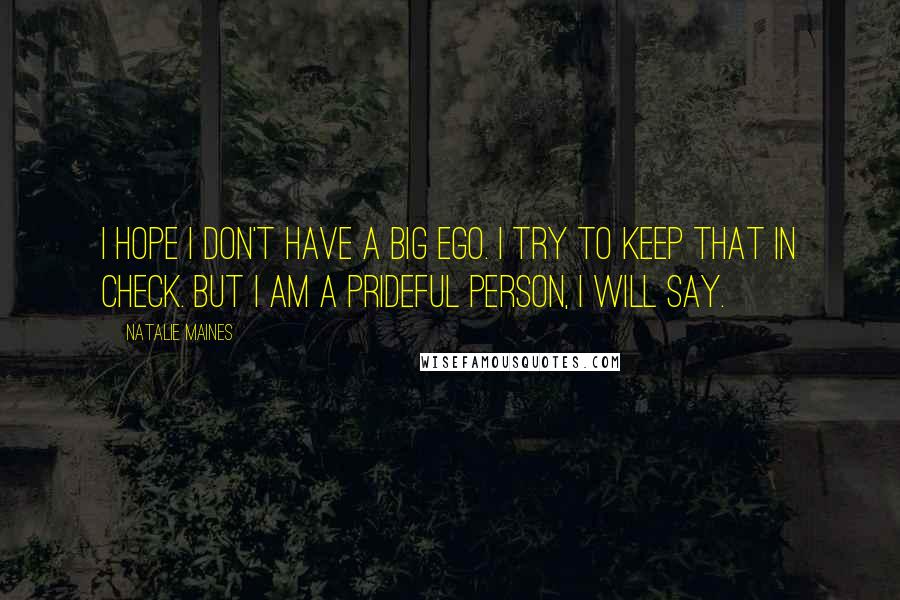 Natalie Maines Quotes: I hope I don't have a big ego. I try to keep that in check. But I am a prideful person, I will say.