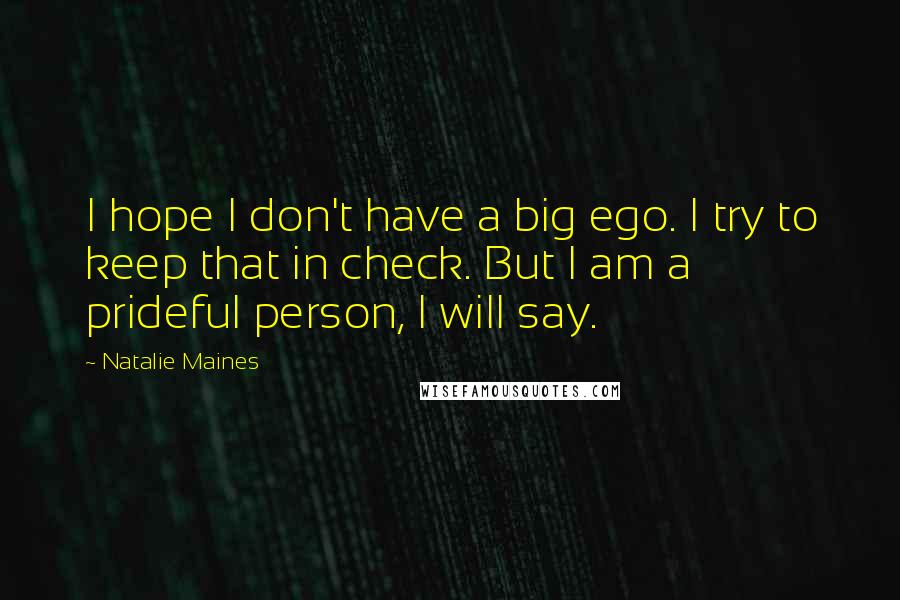 Natalie Maines Quotes: I hope I don't have a big ego. I try to keep that in check. But I am a prideful person, I will say.