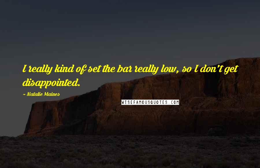 Natalie Maines Quotes: I really kind of set the bar really low, so I don't get disappointed.
