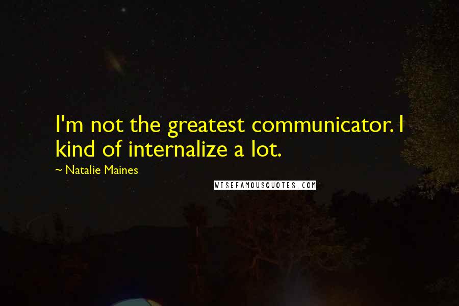 Natalie Maines Quotes: I'm not the greatest communicator. I kind of internalize a lot.