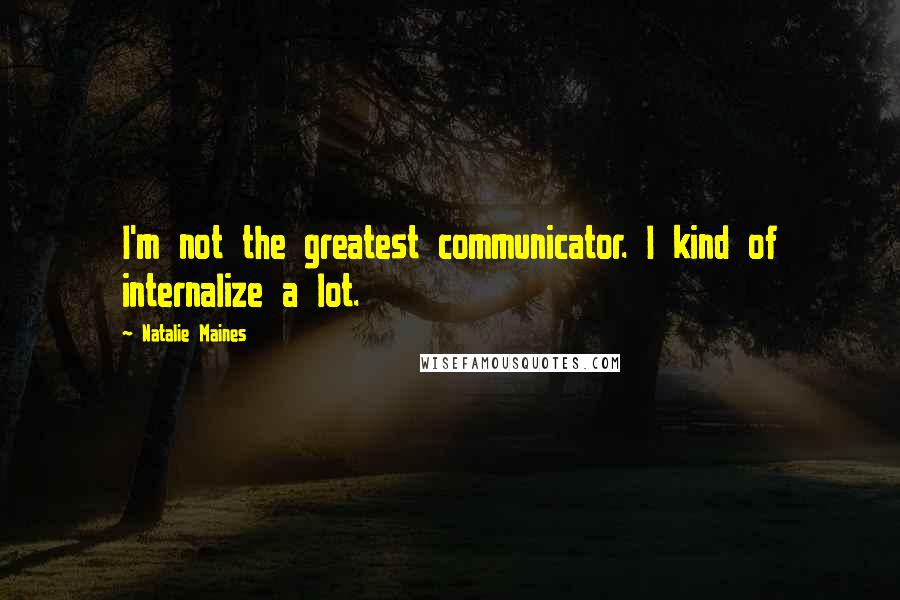 Natalie Maines Quotes: I'm not the greatest communicator. I kind of internalize a lot.