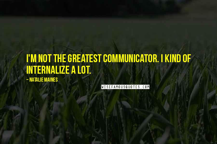 Natalie Maines Quotes: I'm not the greatest communicator. I kind of internalize a lot.