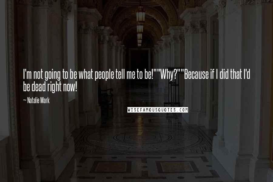 Natalie Mark Quotes: I'm not going to be what people tell me to be!""Why?""Because if I did that I'd be dead right now!