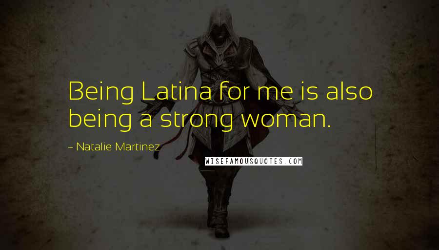 Natalie Martinez Quotes: Being Latina for me is also being a strong woman.