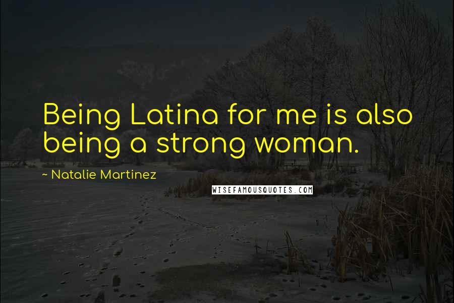 Natalie Martinez Quotes: Being Latina for me is also being a strong woman.