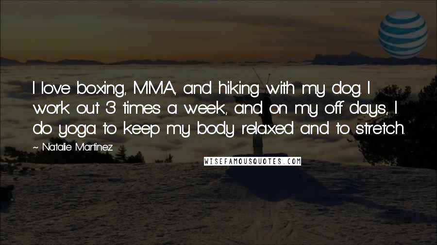 Natalie Martinez Quotes: I love boxing, MMA, and hiking with my dog. I work out 3 times a week, and on my off days, I do yoga to keep my body relaxed and to stretch.