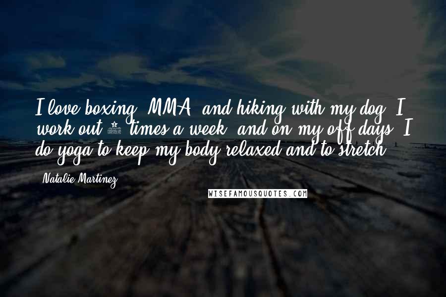 Natalie Martinez Quotes: I love boxing, MMA, and hiking with my dog. I work out 3 times a week, and on my off days, I do yoga to keep my body relaxed and to stretch.