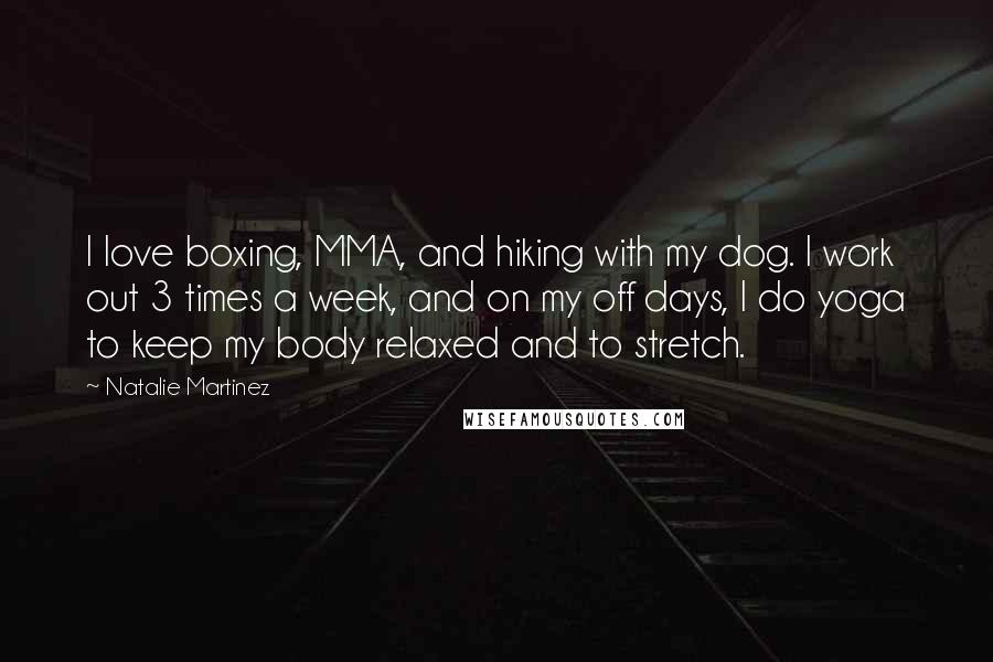 Natalie Martinez Quotes: I love boxing, MMA, and hiking with my dog. I work out 3 times a week, and on my off days, I do yoga to keep my body relaxed and to stretch.