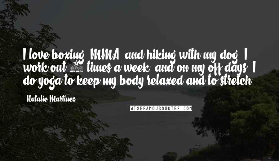 Natalie Martinez Quotes: I love boxing, MMA, and hiking with my dog. I work out 3 times a week, and on my off days, I do yoga to keep my body relaxed and to stretch.