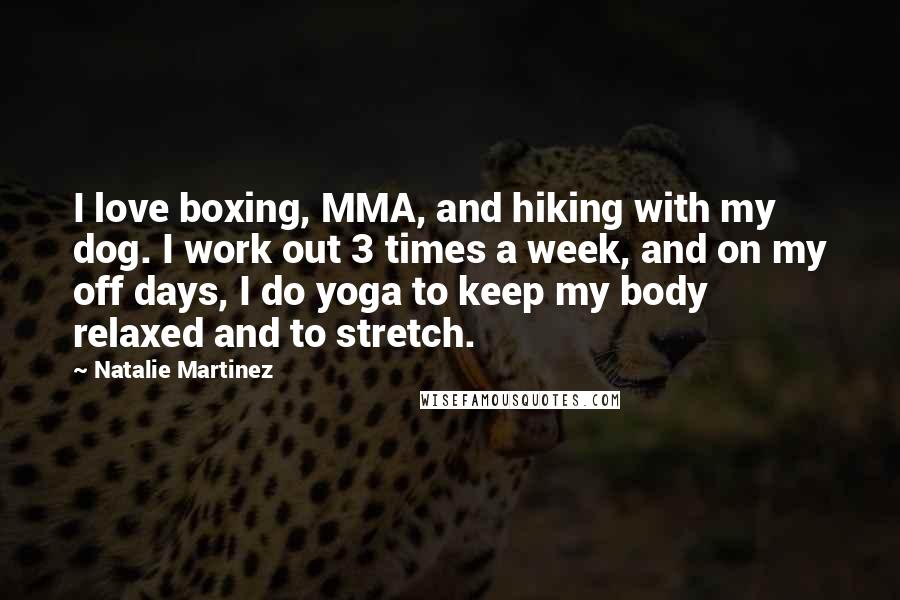 Natalie Martinez Quotes: I love boxing, MMA, and hiking with my dog. I work out 3 times a week, and on my off days, I do yoga to keep my body relaxed and to stretch.