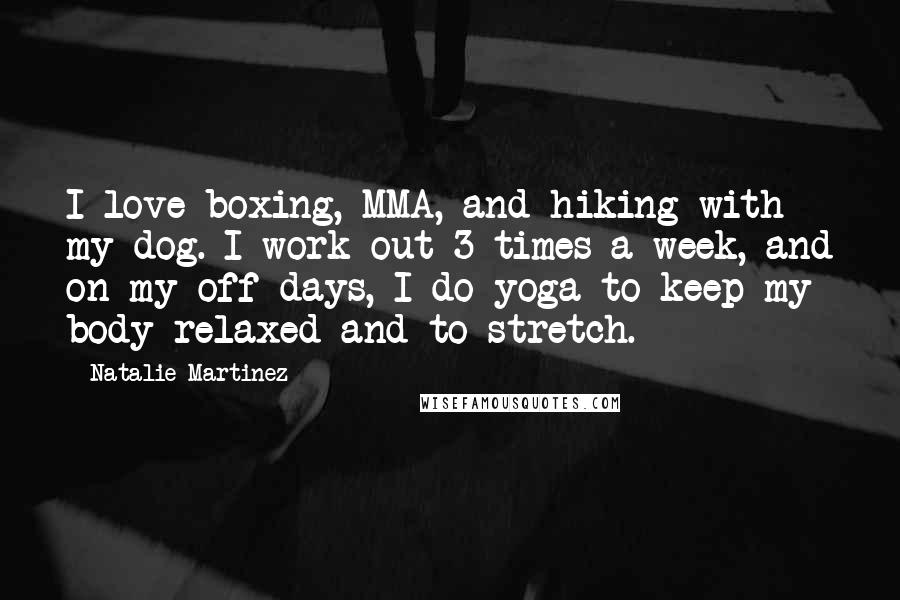 Natalie Martinez Quotes: I love boxing, MMA, and hiking with my dog. I work out 3 times a week, and on my off days, I do yoga to keep my body relaxed and to stretch.