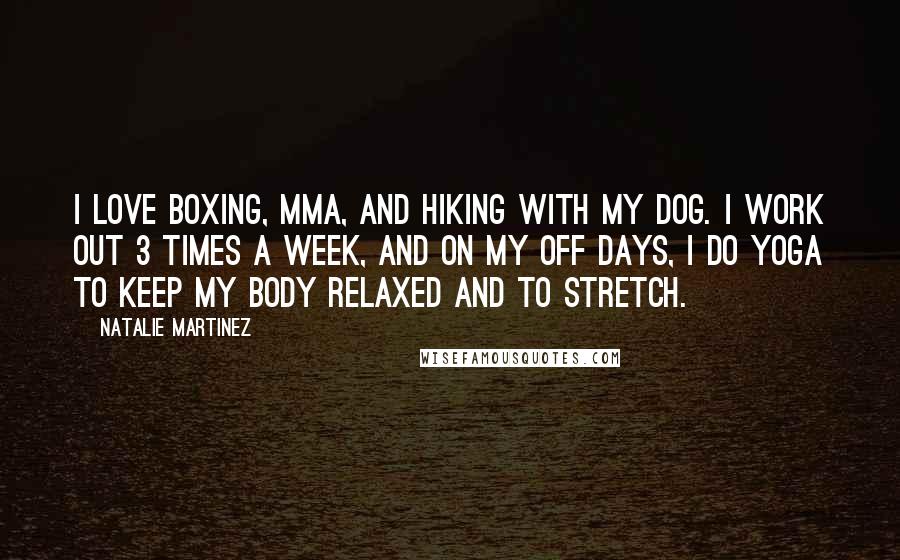 Natalie Martinez Quotes: I love boxing, MMA, and hiking with my dog. I work out 3 times a week, and on my off days, I do yoga to keep my body relaxed and to stretch.