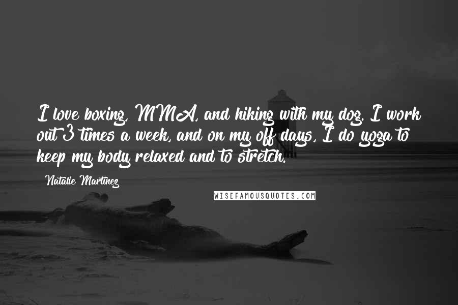 Natalie Martinez Quotes: I love boxing, MMA, and hiking with my dog. I work out 3 times a week, and on my off days, I do yoga to keep my body relaxed and to stretch.